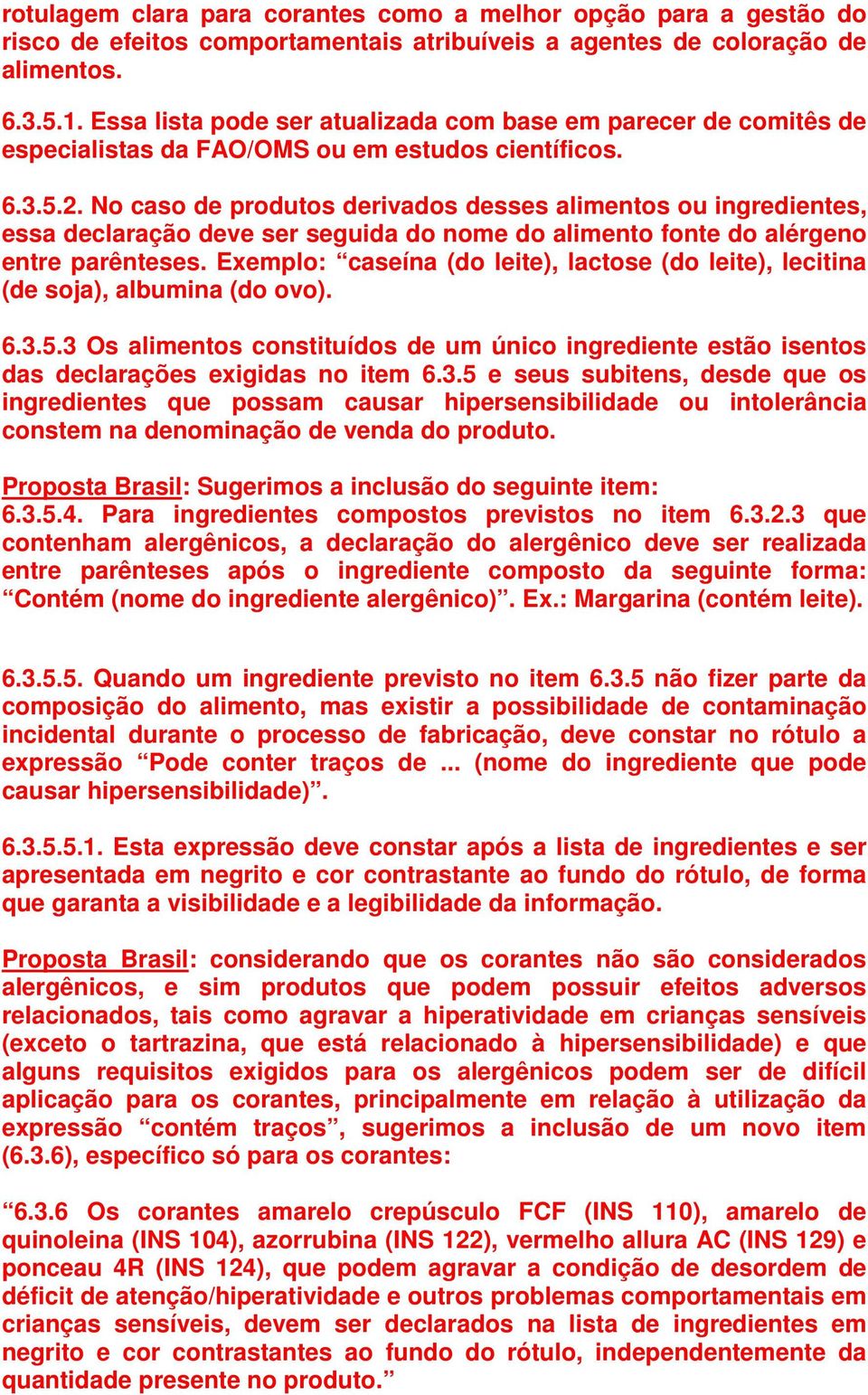 No caso de produtos derivados desses alimentos ou ingredientes, essa declaração deve ser seguida do nome do alimento fonte do alérgeno entre parênteses.