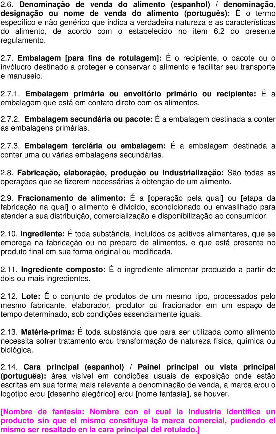 Embalagem [para fins de rotulagem]: É o recipiente, o pacote ou o invólucro destinado a proteger e conservar o alimento e facilitar seu transporte e manuseio. 2.7.1.