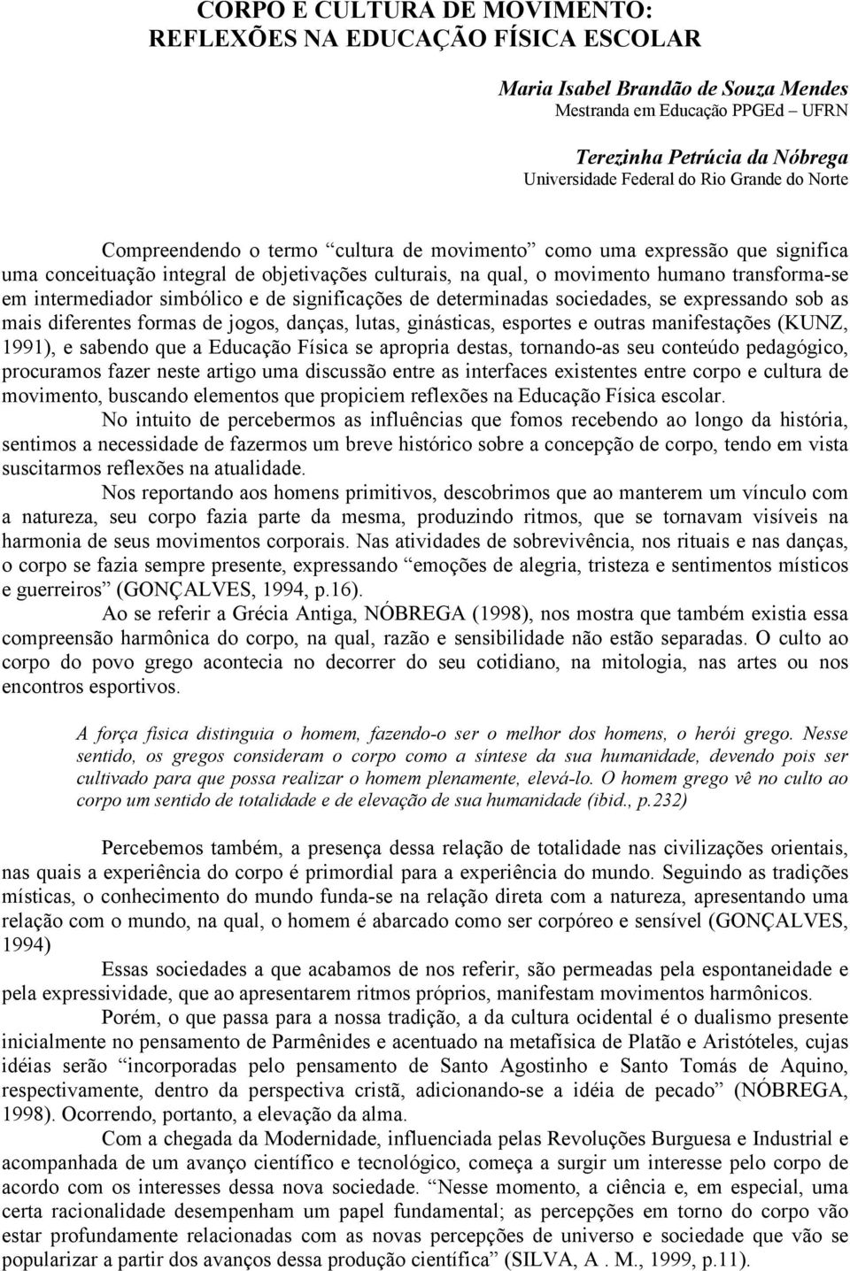 intermediador simbólico e de significações de determinadas sociedades, se expressando sob as mais diferentes formas de jogos, danças, lutas, ginásticas, esportes e outras manifestações (KUNZ, 1991),