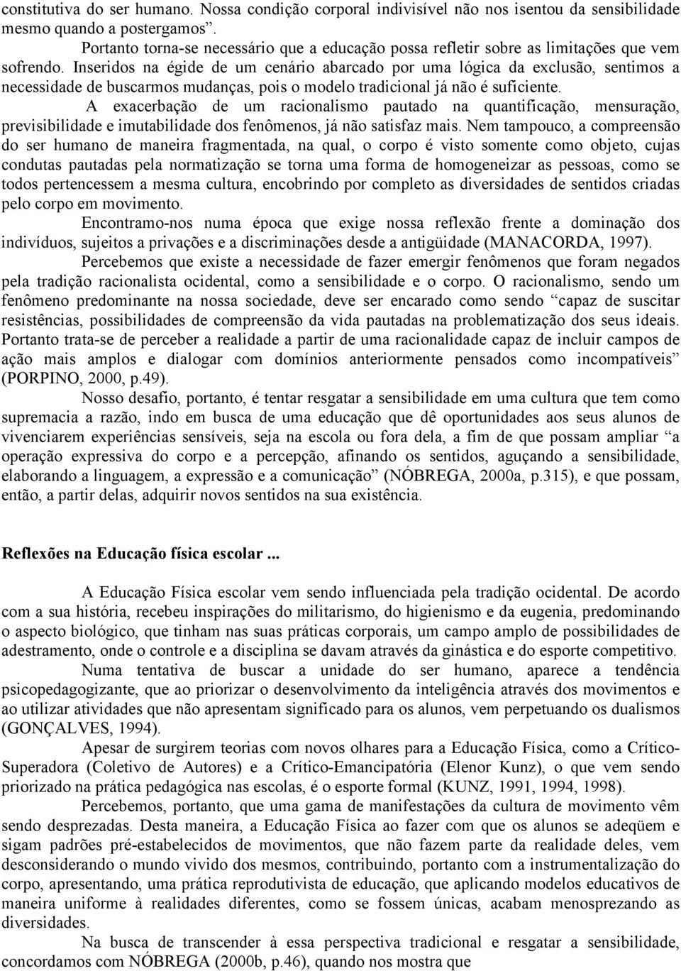 Inseridos na égide de um cenário abarcado por uma lógica da exclusão, sentimos a necessidade de buscarmos mudanças, pois o modelo tradicional já não é suficiente.