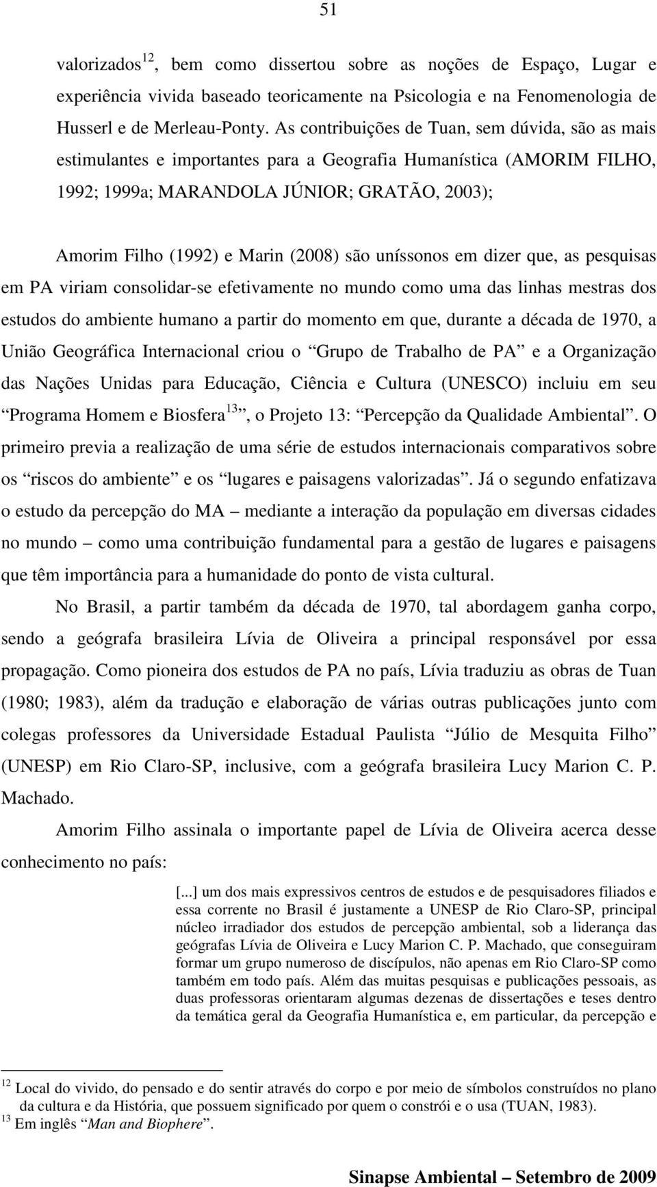 (2008) são uníssonos em dizer que, as pesquisas em PA viriam consolidar-se efetivamente no mundo como uma das linhas mestras dos estudos do ambiente humano a partir do momento em que, durante a