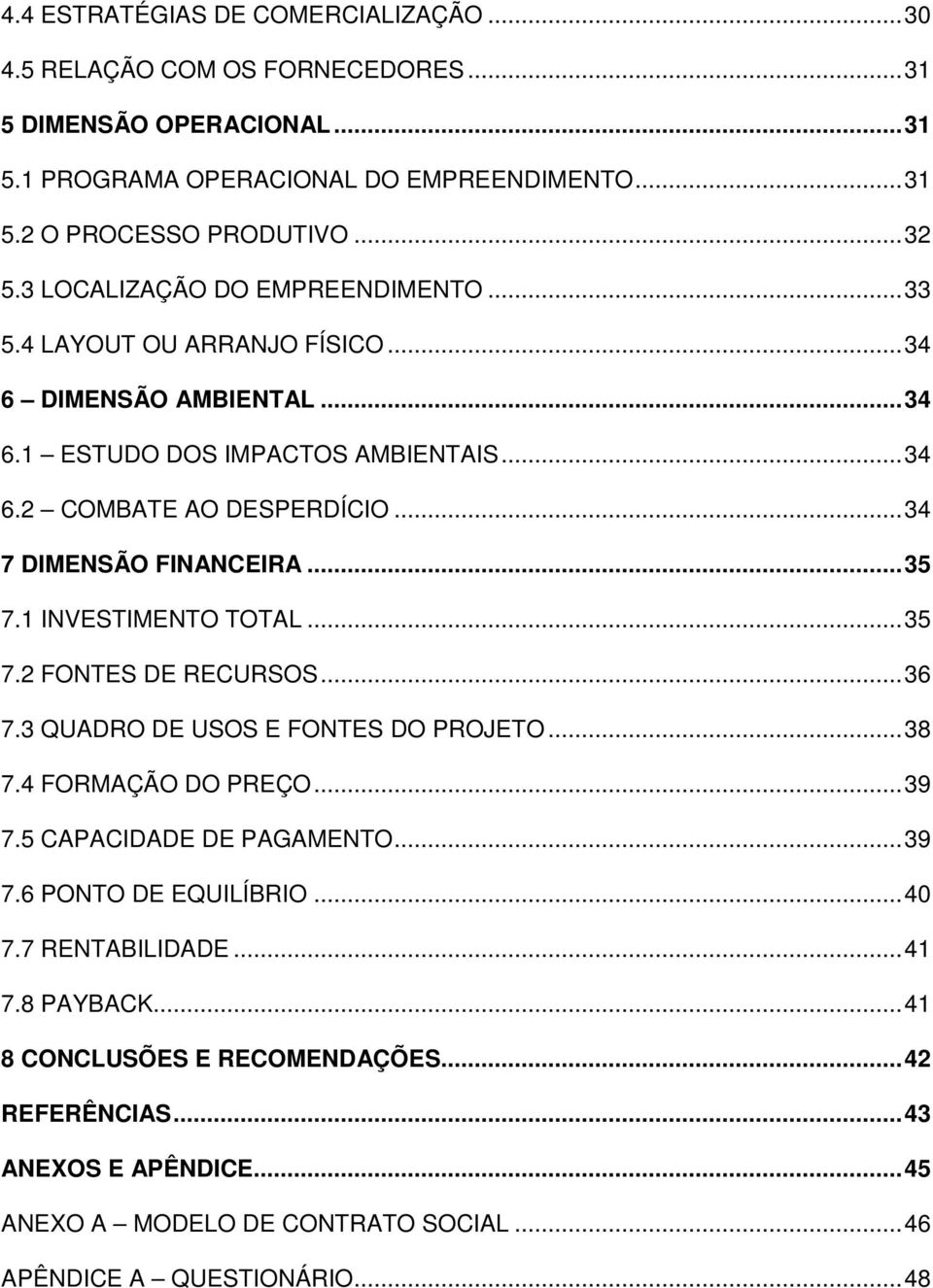 .. 35 7.1 INVESTIMENTO TOTAL... 35 7.2 FONTES DE RECURSOS... 36 7.3 QUADRO DE USOS E FONTES DO PROJETO... 38 7.4 FORMAÇÃO DO PREÇO... 39 7.5 CAPACIDADE DE PAGAMENTO... 39 7.6 PONTO DE EQUILÍBRIO.