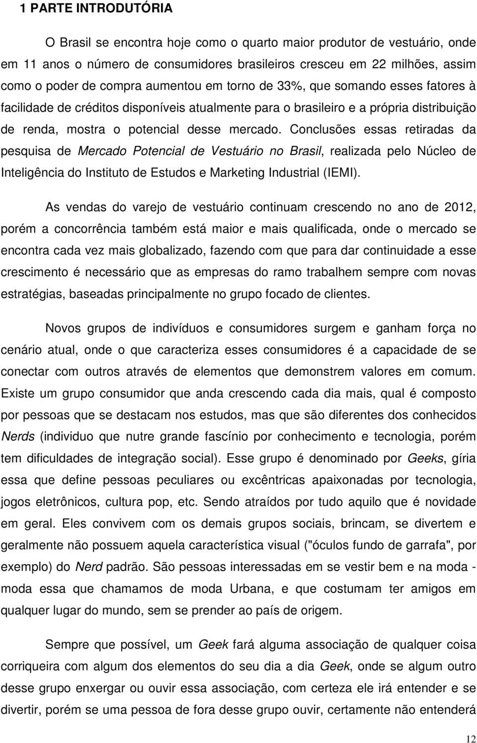 Conclusões essas retiradas da pesquisa de Mercado Potencial de Vestuário no Brasil, realizada pelo Núcleo de Inteligência do Instituto de Estudos e Marketing Industrial (IEMI).