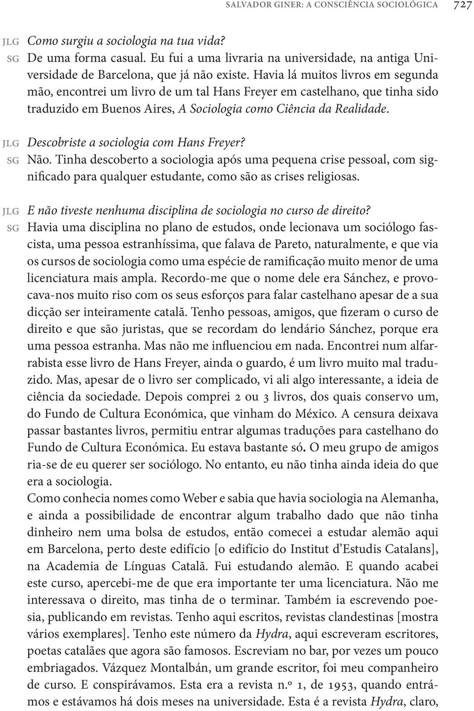 Descobriste a sociologia com Hans Freyer? Não. Tinha descoberto a sociologia após uma pequena crise pessoal, com significado para qualquer estudante, como são as crises religiosas.