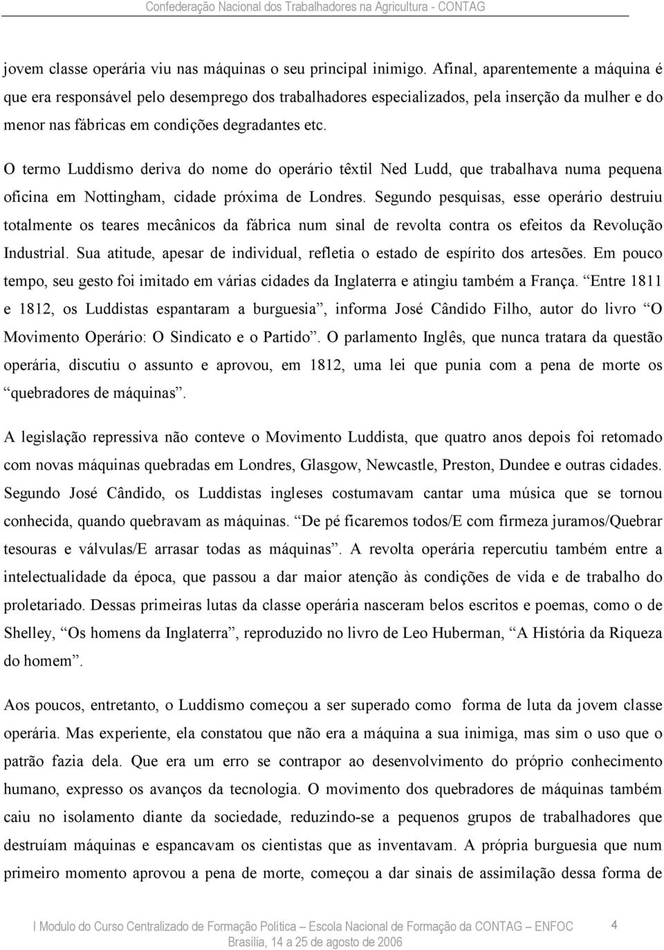 O termo Luddismo deriva do nome do operário têxtil Ned Ludd, que trabalhava numa pequena oficina em Nottingham, cidade próxima de Londres.