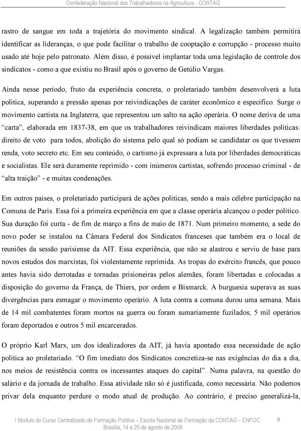 Além disso, é possível implantar toda uma legislação de controle dos sindicatos - como a que existiu no Brasil após o governo de Getúlio Vargas.