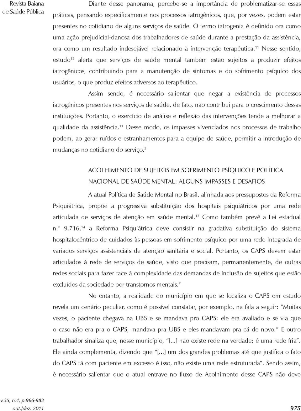 O termo iatrogenia é definido ora como uma ação prejudicial-danosa dos trabalhadores de saúde durante a prestação da assistência, ora como um resultado indesejável relacionado à intervenção