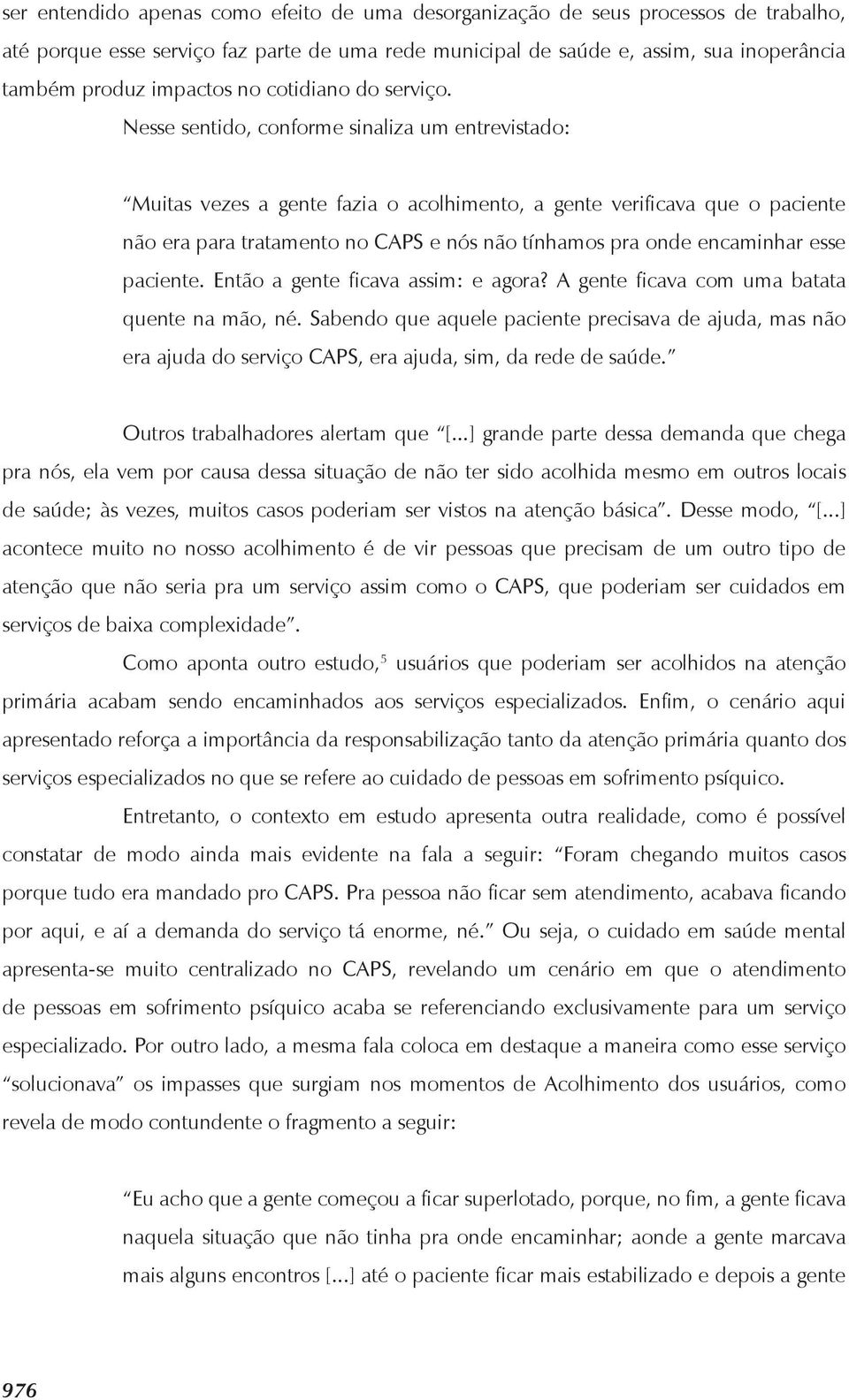 Nesse sentido, conforme sinaliza um entrevistado: Muitas vezes a gente fazia o acolhimento, a gente verificava que o paciente não era para tratamento no CAPS e nós não tínhamos pra onde encaminhar