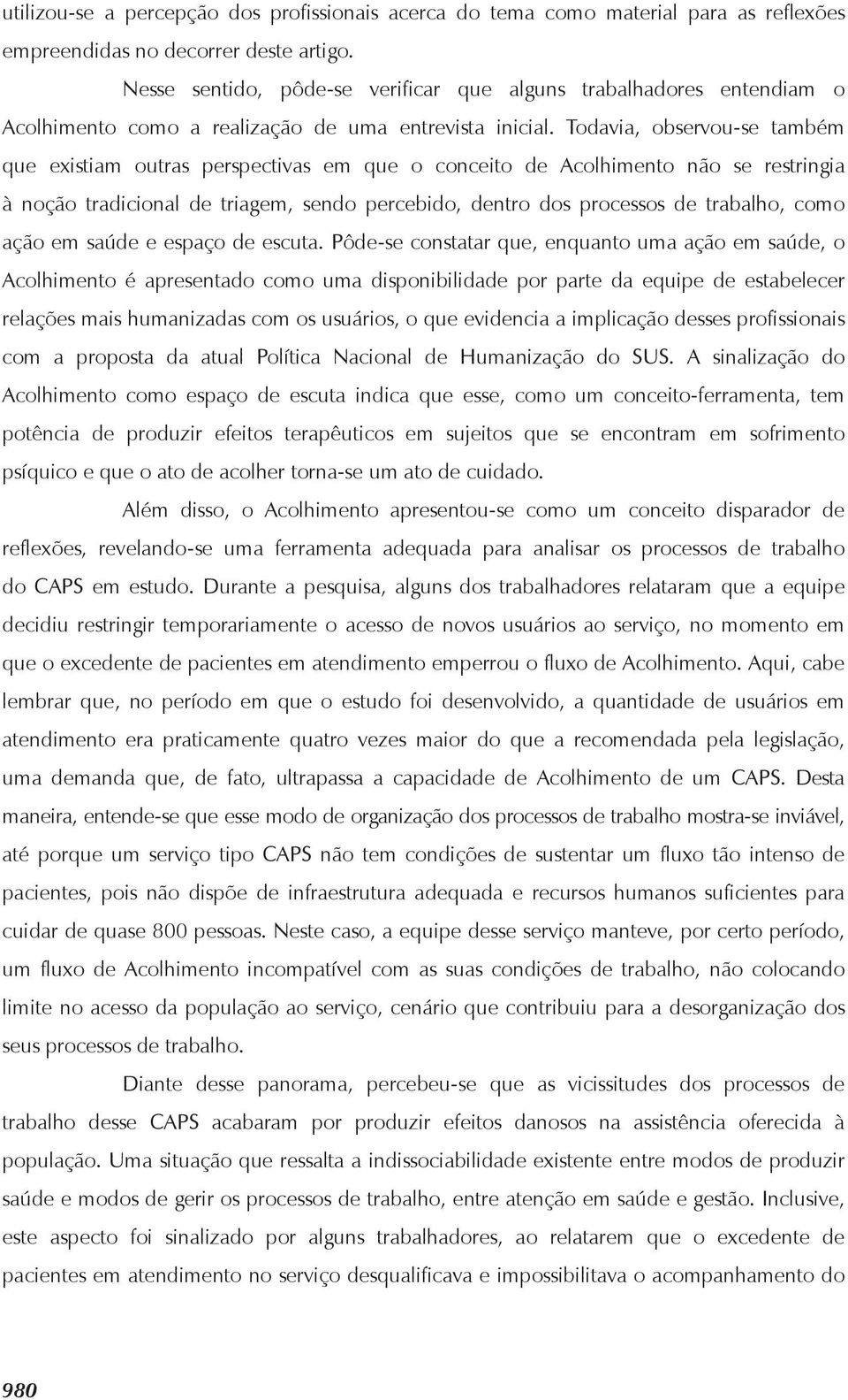 Todavia, observou-se também que existiam outras perspectivas em que o conceito de Acolhimento não se restringia à noção tradicional de triagem, sendo percebido, dentro dos processos de trabalho, como