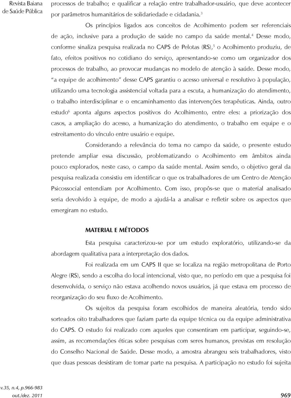 4 Desse modo, conforme sinaliza pesquisa realizada no CAPS de Pelotas (RS), 5 o Acolhimento produziu, de fato, efeitos positivos no cotidiano do serviço, apresentando-se como um organizador dos