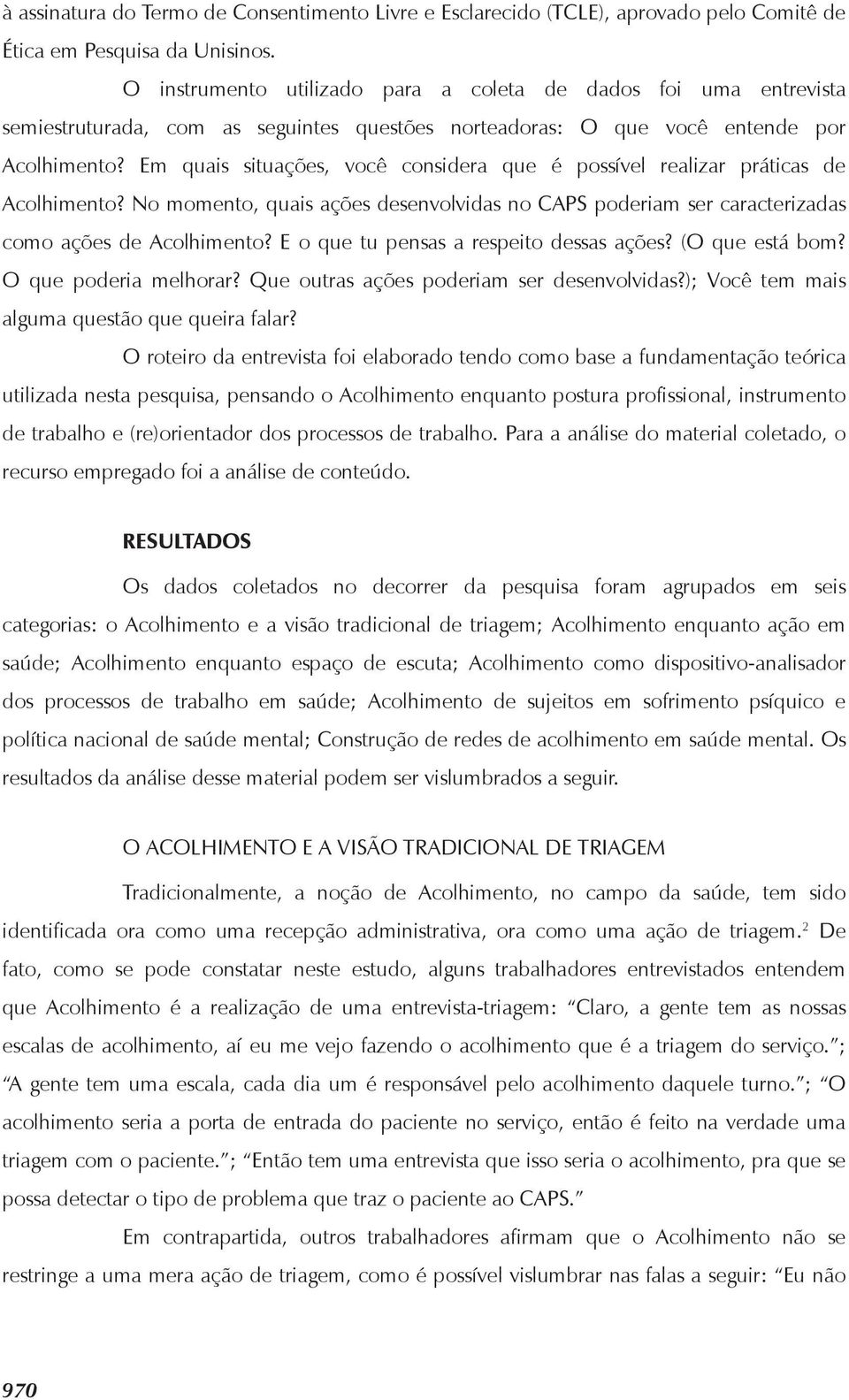 Em quais situações, você considera que é possível realizar práticas de Acolhimento? No momento, quais ações desenvolvidas no CAPS poderiam ser caracterizadas como ações de Acolhimento?