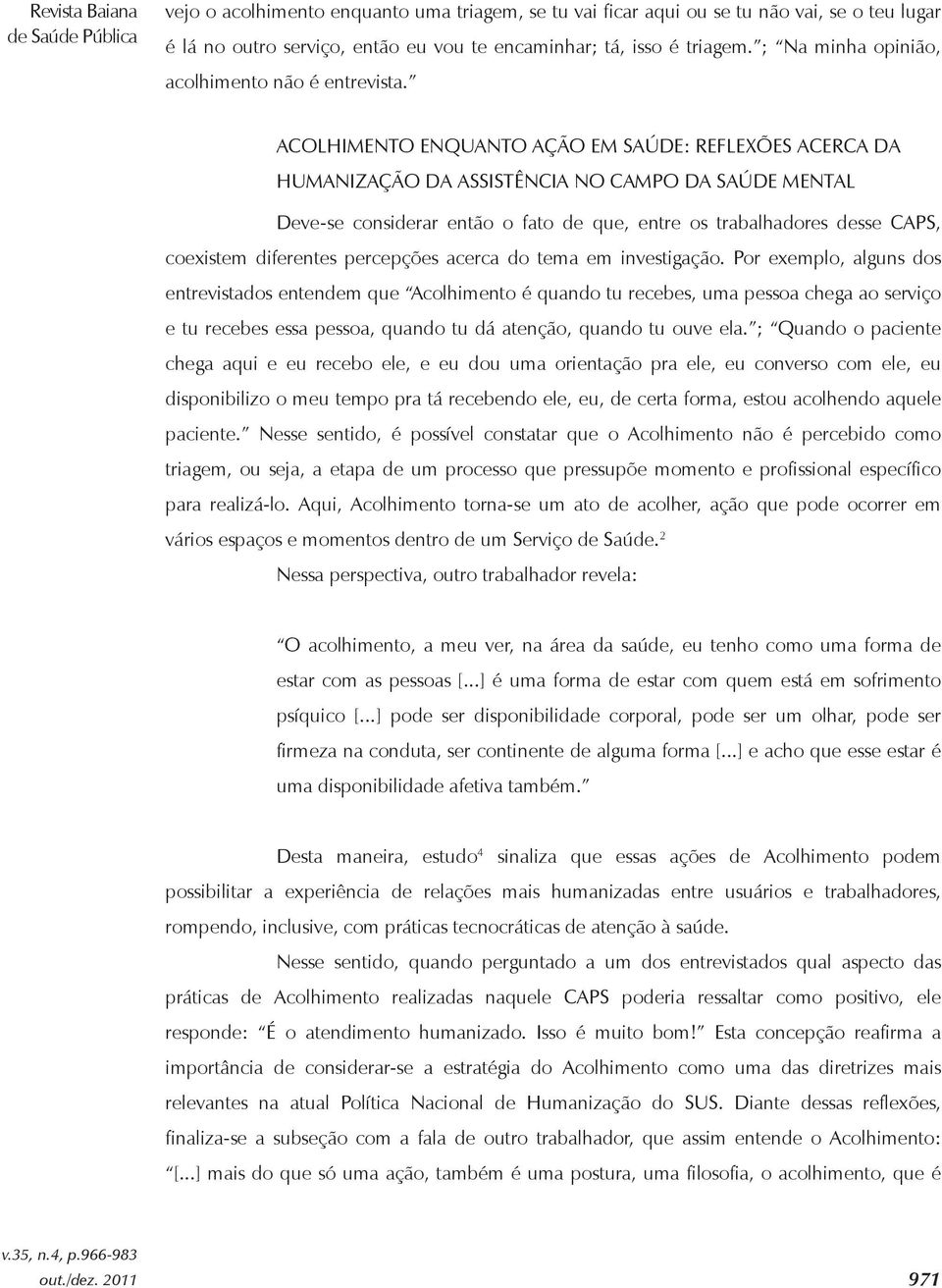 ACOLHIMENTO ENQUANTO AÇÃO EM SAÚDE: REFLEXÕES ACERCA DA HUMANIZAÇÃO DA ASSISTÊNCIA NO CAMPO DA SAÚDE MENTAL Deve-se considerar então o fato de que, entre os trabalhadores desse CAPS, coexistem