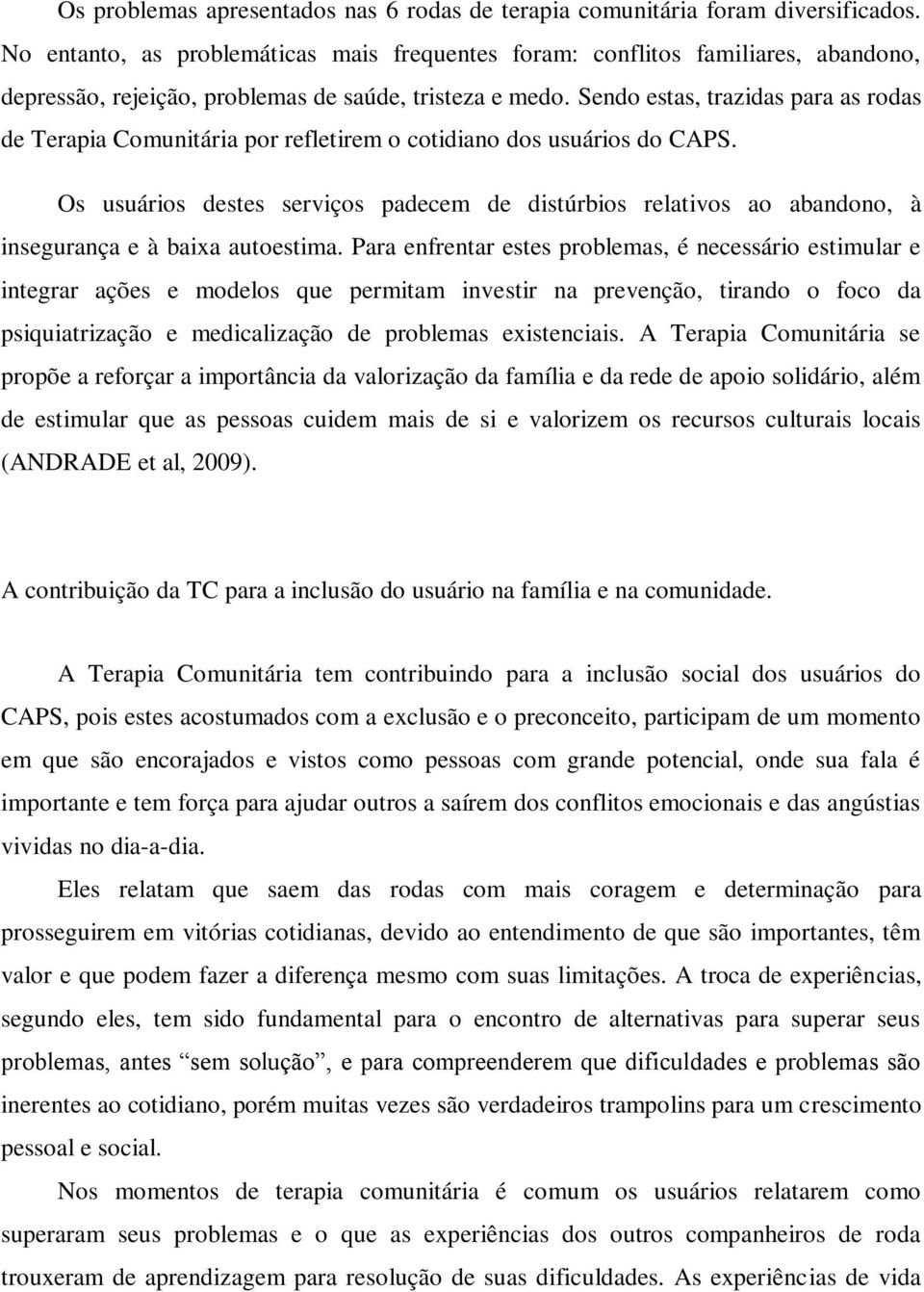 Sendo estas, trazidas para as rodas de Terapia Comunitária por refletirem o cotidiano dos usuários do CAPS.