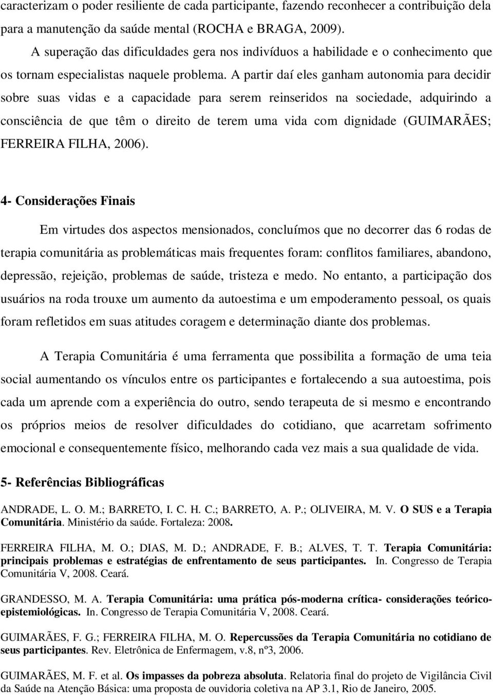 A partir daí eles ganham autonomia para decidir sobre suas vidas e a capacidade para serem reinseridos na sociedade, adquirindo a consciência de que têm o direito de terem uma vida com dignidade