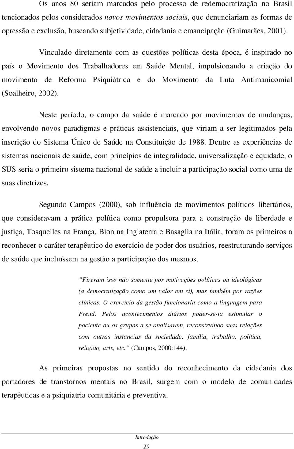 Vinculado diretamente com as questões políticas desta época, é inspirado no país o Movimento dos Trabalhadores em Saúde Mental, impulsionando a criação do movimento de Reforma Psiquiátrica e do