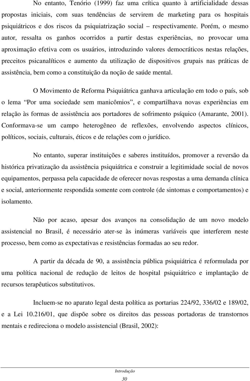 Porém, o mesmo autor, ressalta os ganhos ocorridos a partir destas experiências, no provocar uma aproximação efetiva com os usuários, introduzindo valores democráticos nestas relações, preceitos