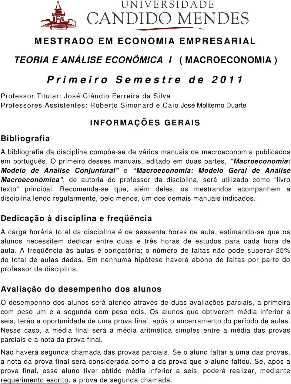 O primeiro desses manuais, editado em duas partes, Macroeconomia: Modelo de Análise Conjuntural e Macroeconomia: Modelo Geral de Análise Macroeconômica, de autoria do professor da disciplina, será