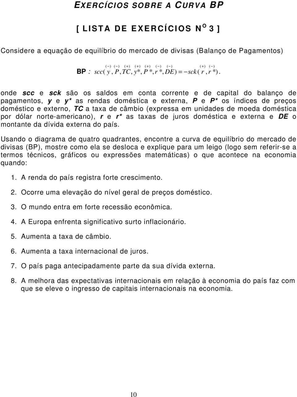 onde scc e sck são os saldos em conta corrente e de capital do balanço de pagamentos, y e y* as rendas doméstica e externa, P e P* os índices de preços doméstico e externo, TC a taxa de câmbio