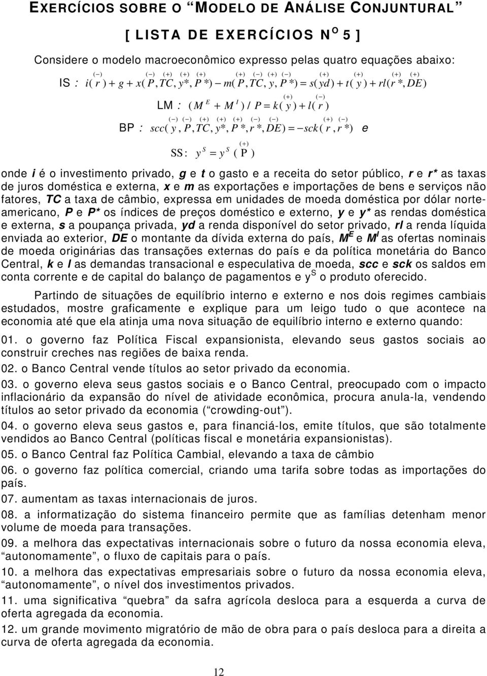 ) ( ) ( + ) ( ) BP : scc( y, P, TC, y*, P *, r *, DE) = sck( r, r *) e SS: y S = y S (+) ( P ) onde i é o investimento privado, g e t o gasto e a receita do setor público, r e r* as taxas de juros