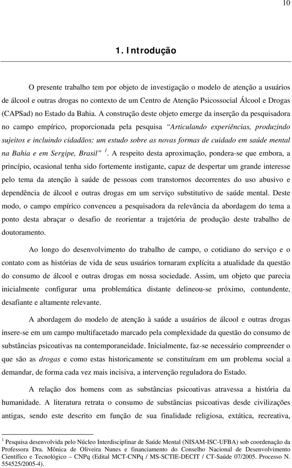 A construção deste objeto emerge da inserção da pesquisadora no campo empírico, proporcionada pela pesquisa Articulando experiências, produzindo sujeitos e incluindo cidadãos: um estudo sobre as