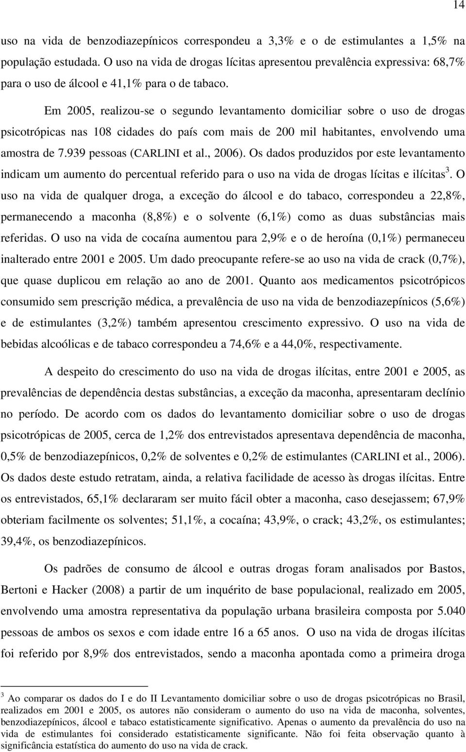 Em 2005, realizou-se o segundo levantamento domiciliar sobre o uso de drogas psicotrópicas nas 108 cidades do país com mais de 200 mil habitantes, envolvendo uma amostra de 7.