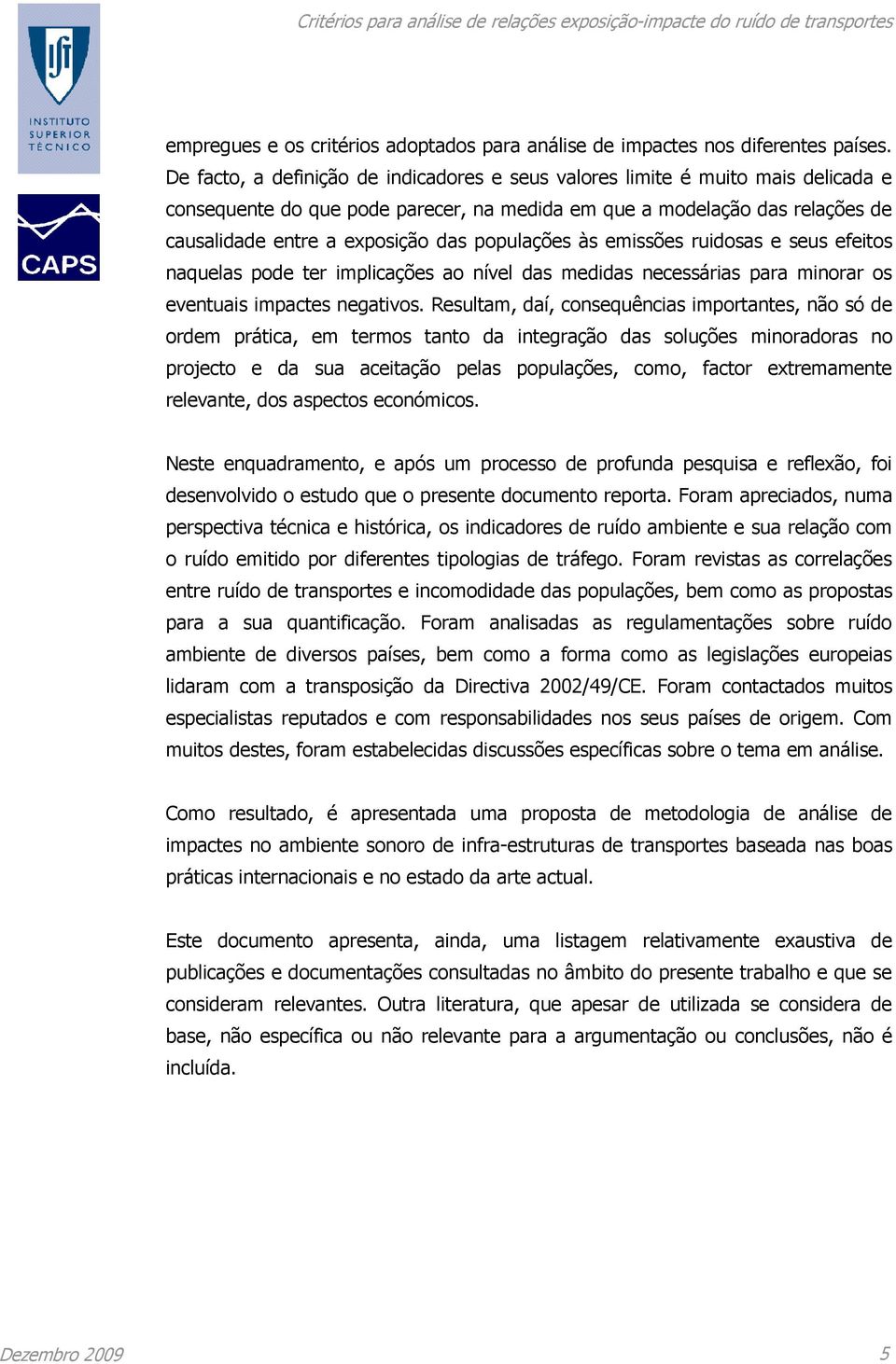 populações às emissões ruidosas e seus efeitos naquelas pode ter implicações ao nível das medidas necessárias para minorar os eventuais impactes negativos.