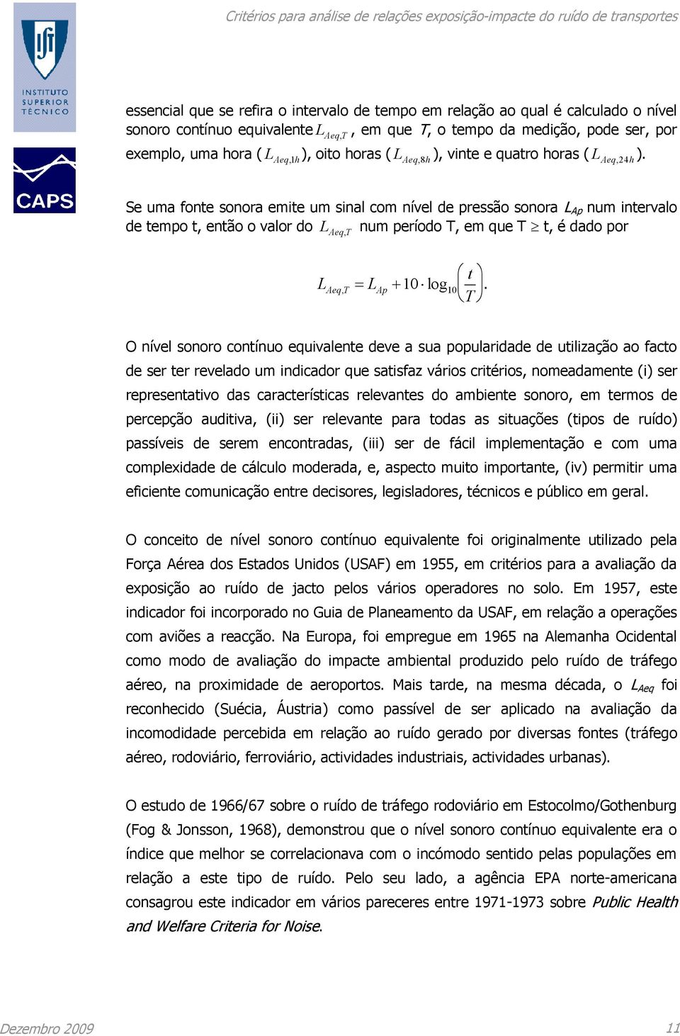 Se uma fonte sonora emite um sinal com nível de pressão sonora L Ap num intervalo de tempo t, então o valor do L Aeq,T num período T, em que T t, é dado por t L Aeq,T L Ap 10 log 10.