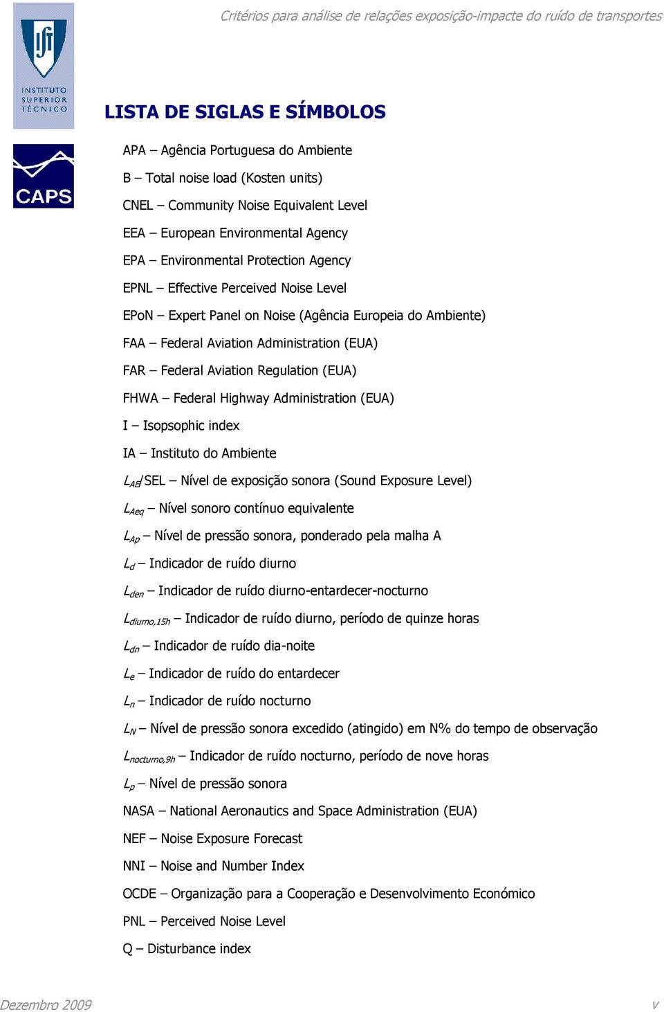 Highway Administration (EUA) I Isopsophic index IA Instituto do Ambiente L AE /SEL Nível de exposição sonora (Sound Exposure Level) L Aeq Nível sonoro contínuo equivalente L Ap Nível de pressão