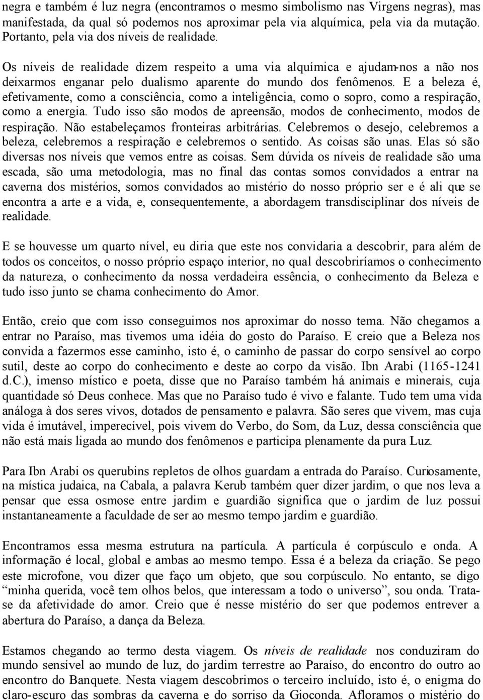 E a beleza é, efetivamente, como a consciência, como a inteligência, como o sopro, como a respiração, como a energia. Tudo isso são modos de apreensão, modos de conhecimento, modos de respiração.