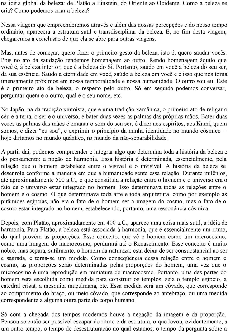 E, no fim desta viagem, chegaremos à conclusão de que ela se abre para outras viagens. Mas, antes de começar, quero fazer o primeiro gesto da beleza, isto é, quero saudar vocês.