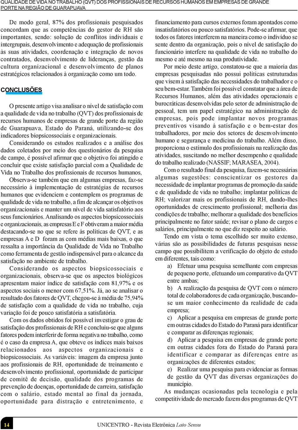 novos contratados, desenvolvimento de lideranças, gestão da cultura organizacional e desenvolvimento de planos estratégicos relacionados à organização como um todo.