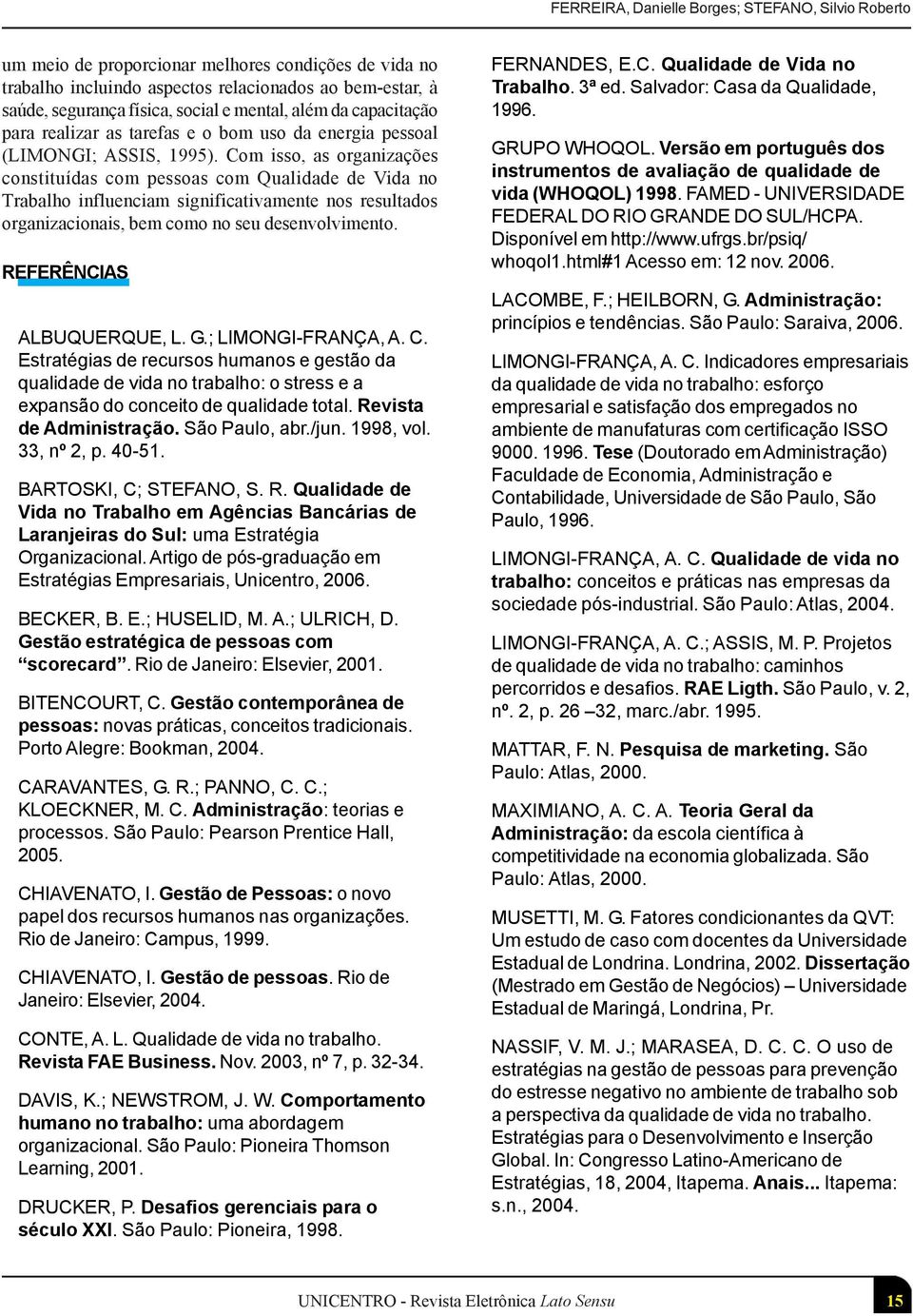 Com isso, as organizações constituídas com pessoas com Qualidade de Vida no Trabalho influenciam significativamente nos resultados organizacionais, bem como no seu desenvolvimento.