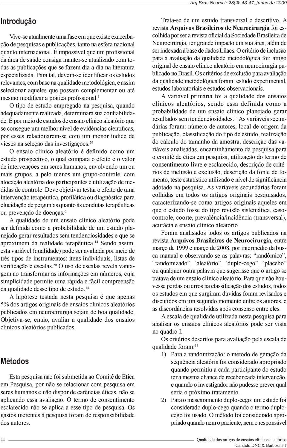 Para tal, devem-se identificar os estudos relevantes, com base na qualidade metodológica, e assim selecionar aqueles que possam complementar ou até mesmo modificar a prática profissional.