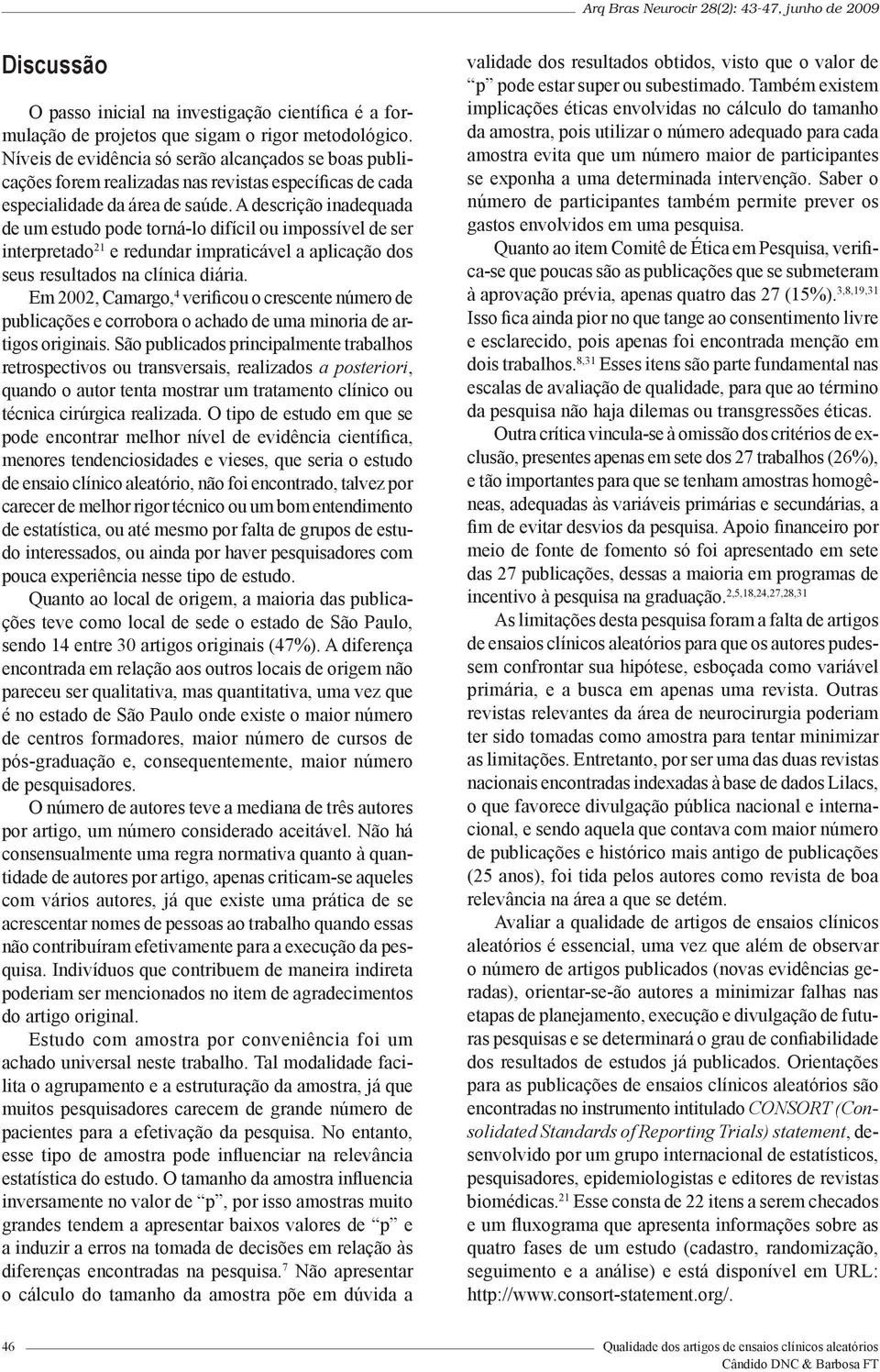 A descrição inadequada de um estudo pode torná-lo difícil ou impossível de ser interpretado 21 e redundar impraticável a aplicação dos seus resultados na clínica diária.