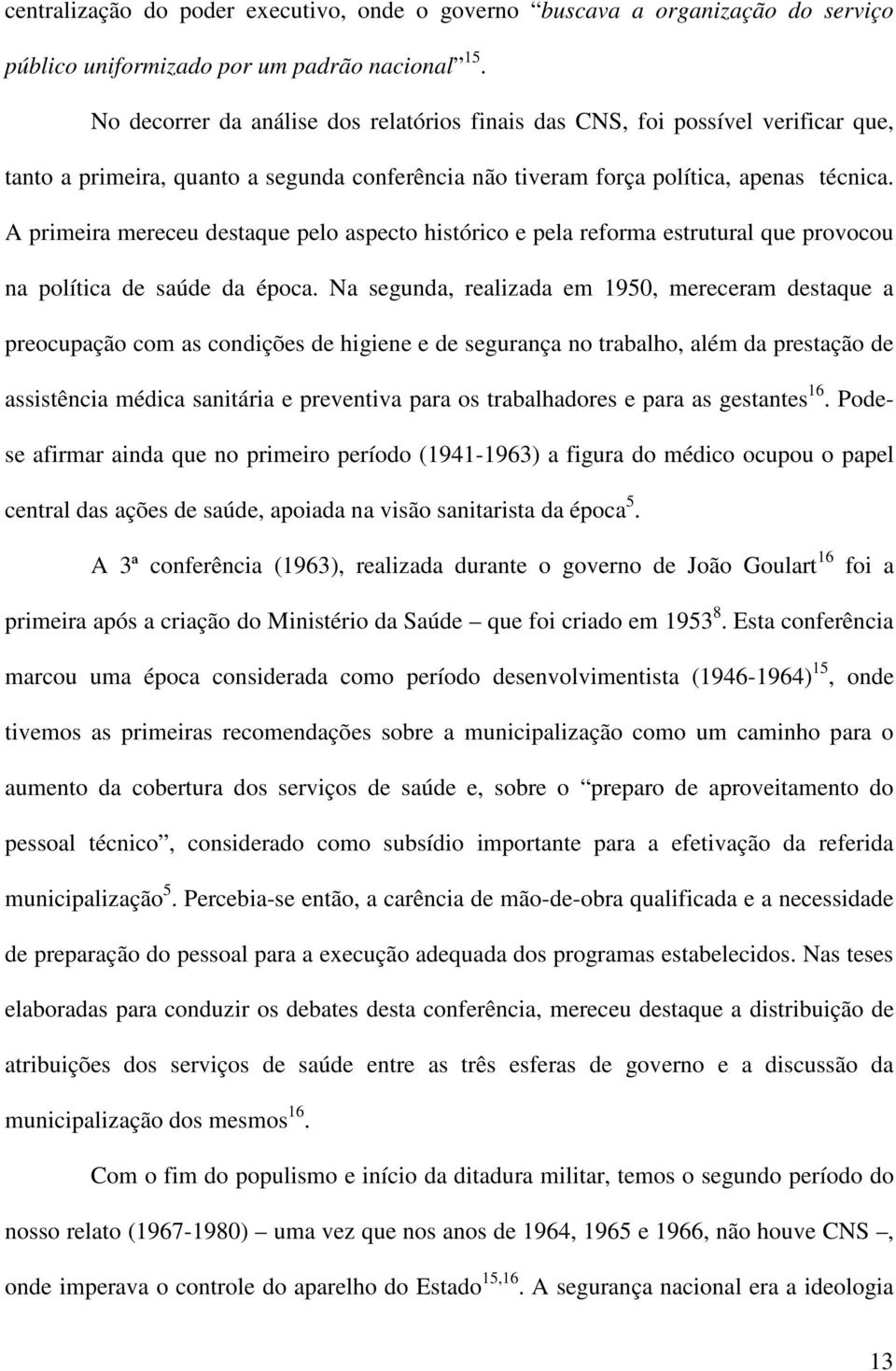 A primeira mereceu destaque pelo aspecto histórico e pela reforma estrutural que provocou na política de saúde da época.