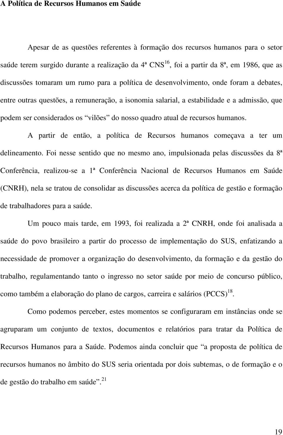 considerados os vilões do nosso quadro atual de recursos humanos. A partir de então, a política de Recursos humanos começava a ter um delineamento.