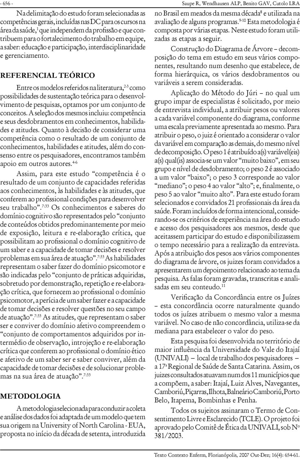 REFERENCIAL TEÓRICO Entre os modelos referidos na literatura, 2-3 como possibilidades de sustentação teórica para o desenvolvimento de pesquisas, optamos por um conjunto de conceitos.