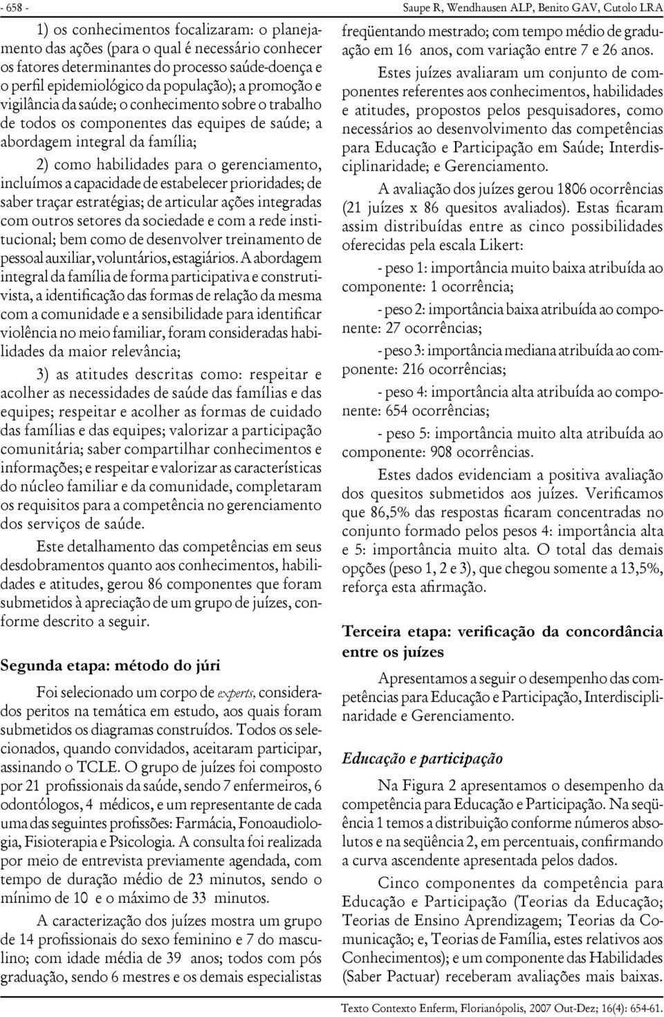 capacidade de estabelecer prioridades; de saber traçar estratégias; de articular ações integradas com outros setores da sociedade e com a rede institucional; bem como de desenvolver treinamento de