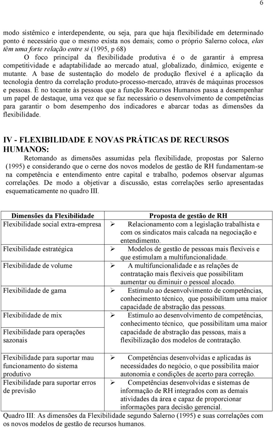 A base de sustentação do modelo de produção flexível é a aplicação da tecnologia dentro da correlação produto-processo-mercado, através de máquinas processos e pessoas.