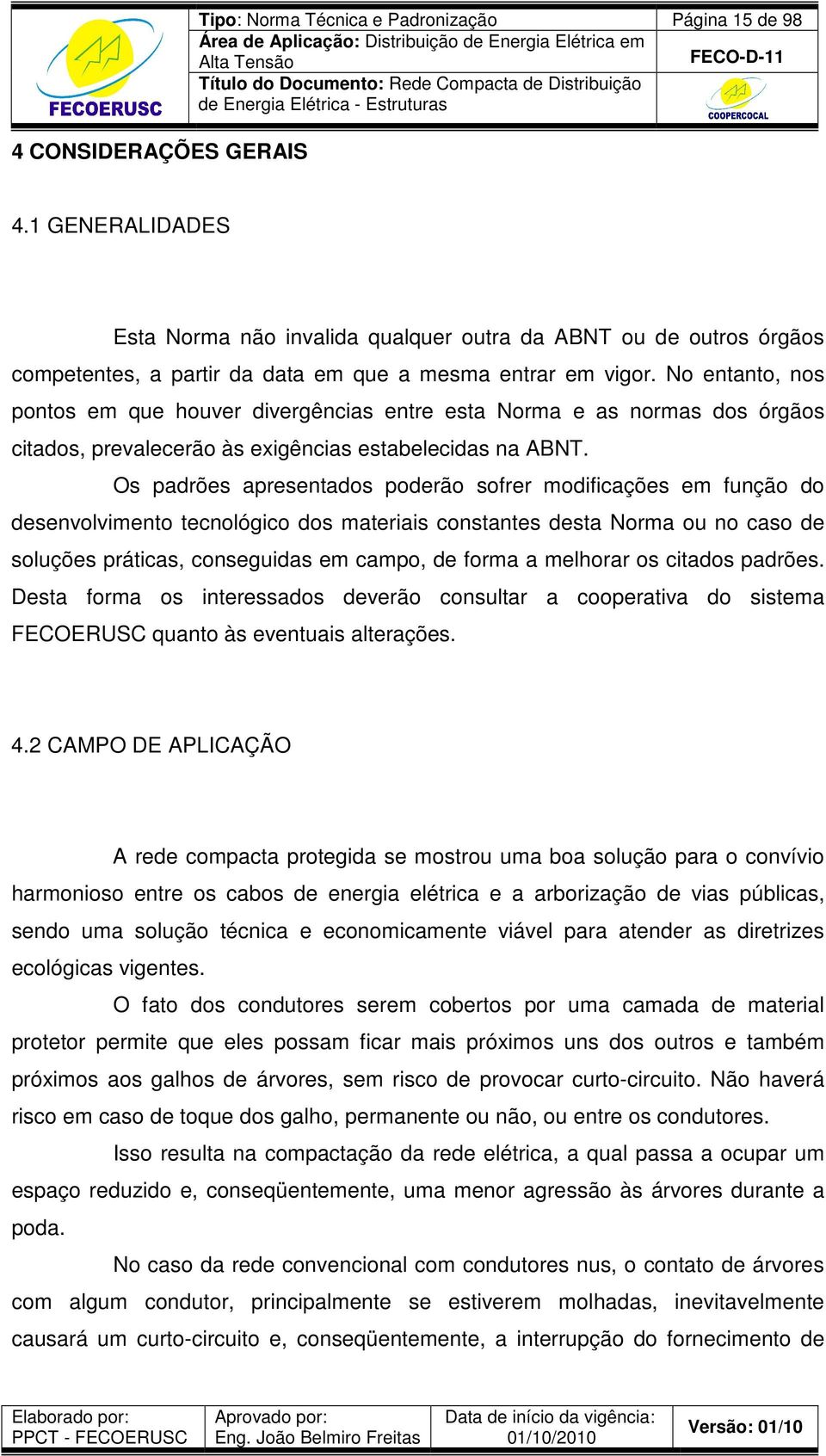 No entanto, nos pontos em que houver divergências entre esta Norma e as normas dos órgãos citados, prevalecerão às exigências estabelecidas na ABNT.