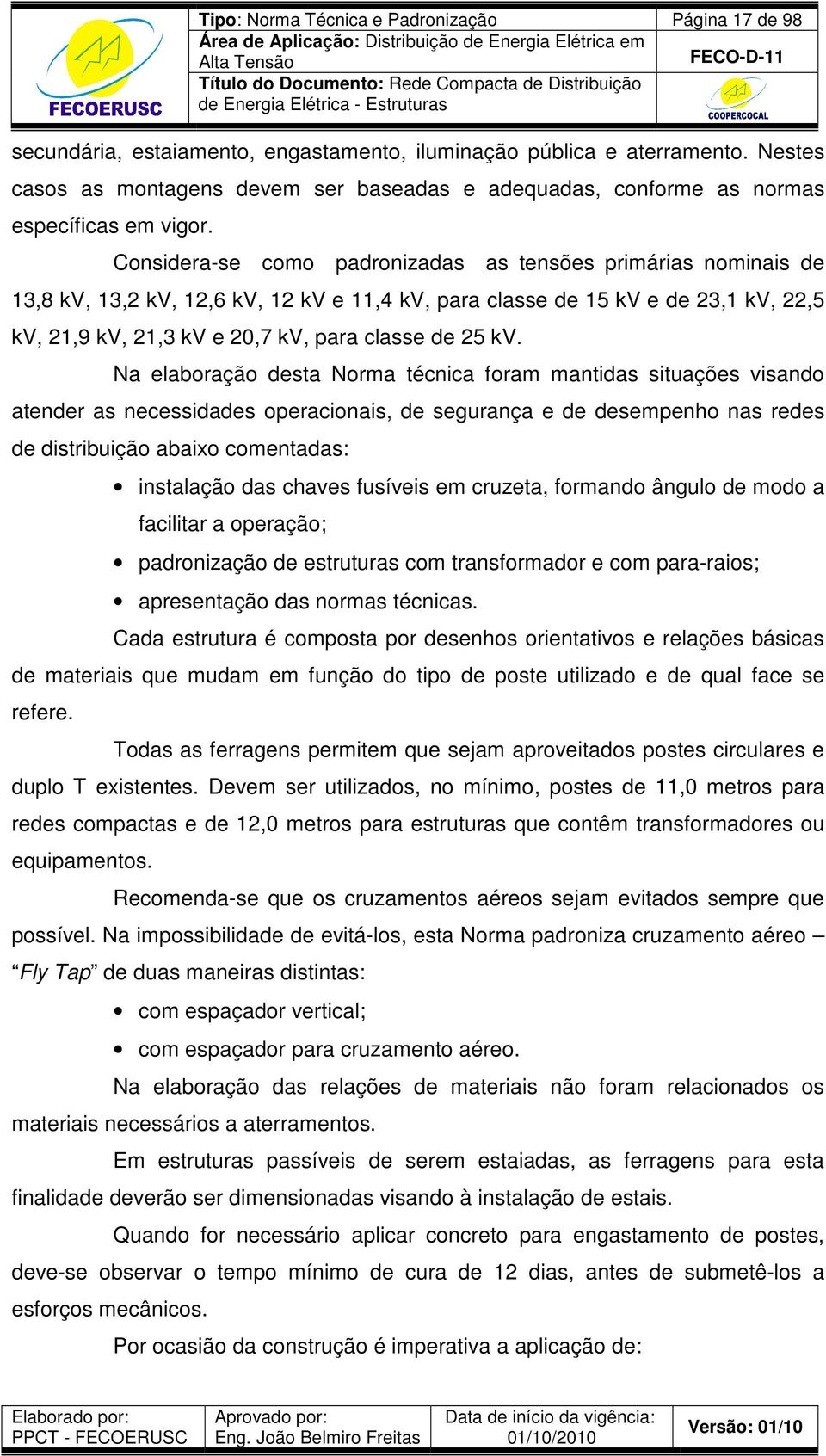 Considera-se como padronizadas as tensões primárias nominais de 13,8 kv, 13,2 kv, 12,6 kv, 12 kv e 11,4 kv, para classe de 15 kv e de 23,1 kv, 22,5 kv, 21,9 kv, 21,3 kv e 20,7 kv, para classe de 25