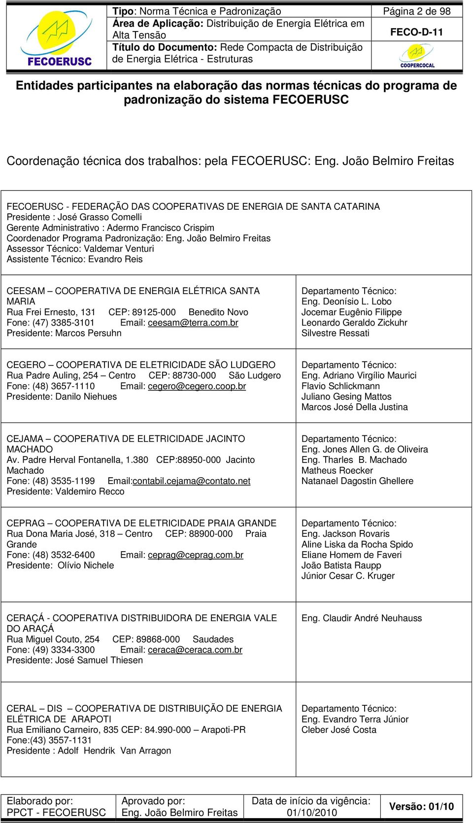 Assessor Técnico: Valdemar Venturi Assistente Técnico: Evandro Reis CEESAM COOPERATIVA DE ENERGIA ELÉTRICA SANTA MARIA Rua Frei Ernesto, 131 CEP: 89125-000 Benedito Novo Fone: (47) 3385-3101 Email: