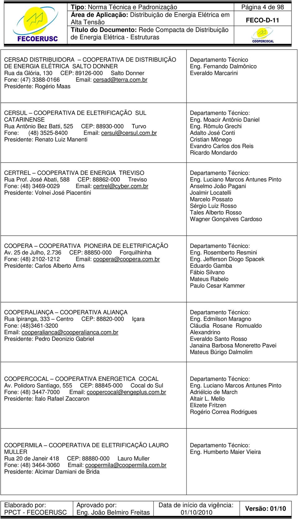 Fernando Dalmônico Everaldo Marcarini CERSUL COOPERATIVA DE ELETRIFICAÇÃO SUL CATARINENSE Rua Antônio Bez Batti, 525 CEP: 88930-000 Turvo Fone: (48) 3525-8400 Email: cersul@cersul.com.