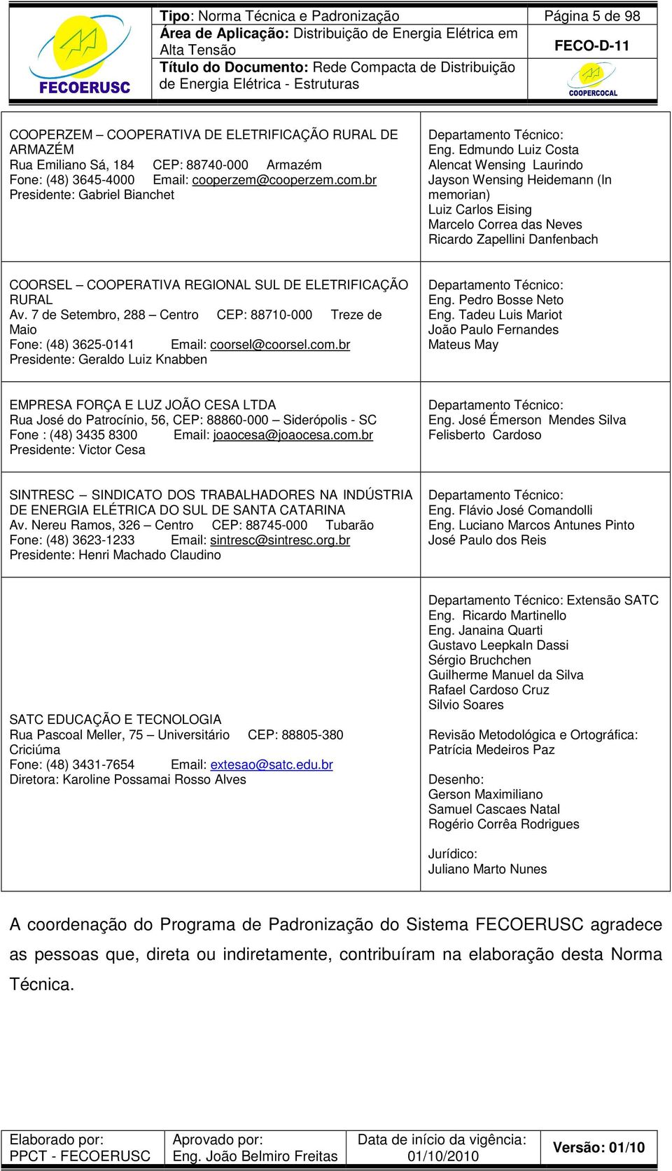 Edmundo Luiz Costa Alencat Wensing Laurindo Jayson Wensing Heidemann (In memorian) Luiz Carlos Eising Marcelo Correa das Neves Ricardo Zapellini Danfenbach COORSEL COOPERATIVA REGIONAL SUL DE