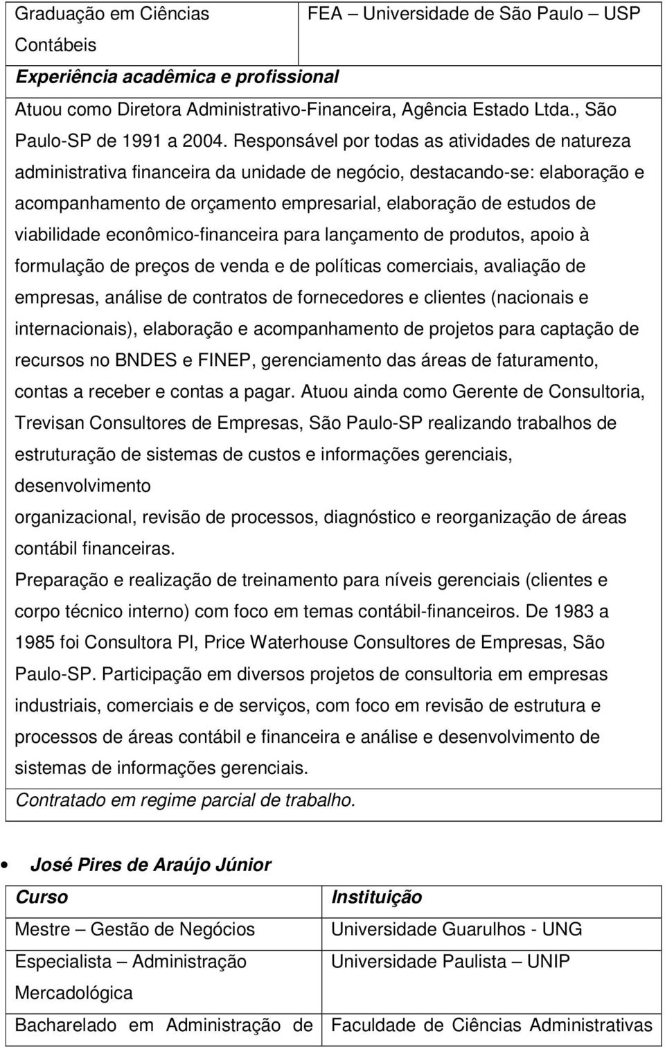 viabilidade econômico-financeira para lançamento de produtos, apoio à formulação de preços de venda e de políticas comerciais, avaliação de empresas, análise de contratos de fornecedores e clientes