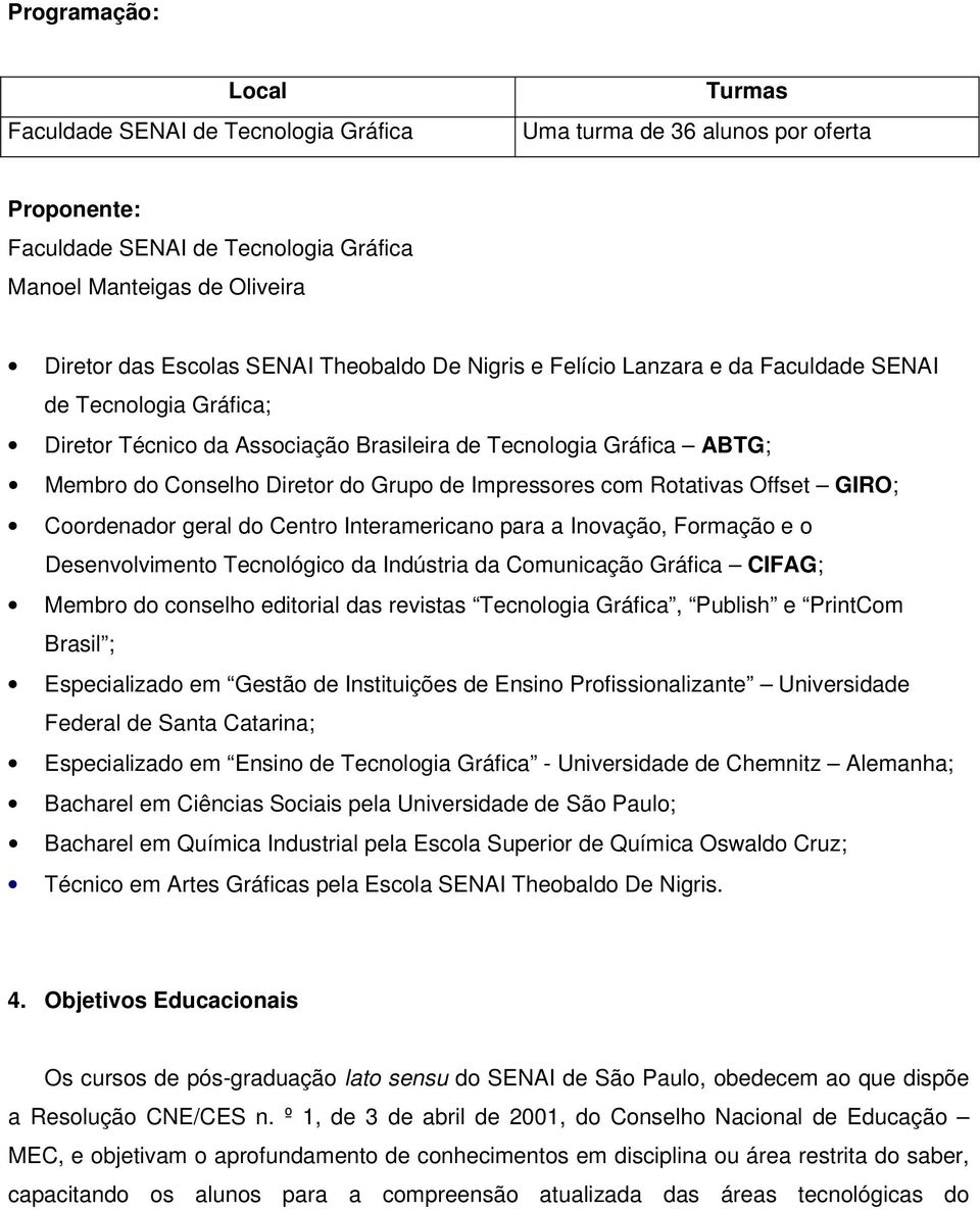 Impressores com Rotativas Offset GIRO; Coordenador geral do Centro Interamericano para a Inovação, Formação e o Desenvolvimento Tecnológico da Indústria da Comunicação Gráfica CIFAG; Membro do