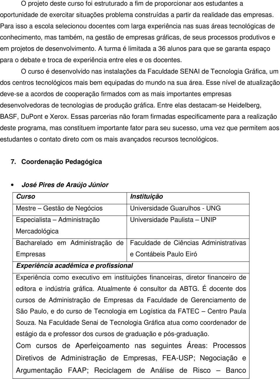 desenvolvimento. A turma é limitada a 36 alunos para que se garanta espaço para o debate e troca de experiência entre eles e os docentes.