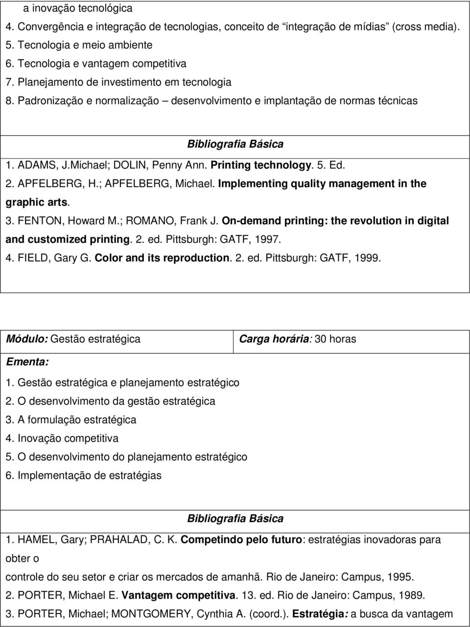 Printing technology. 5. Ed. 2. APFELBERG, H.; APFELBERG, Michael. Implementing quality management in the graphic arts. 3. FENTON, Howard M.; ROMANO, Frank J.