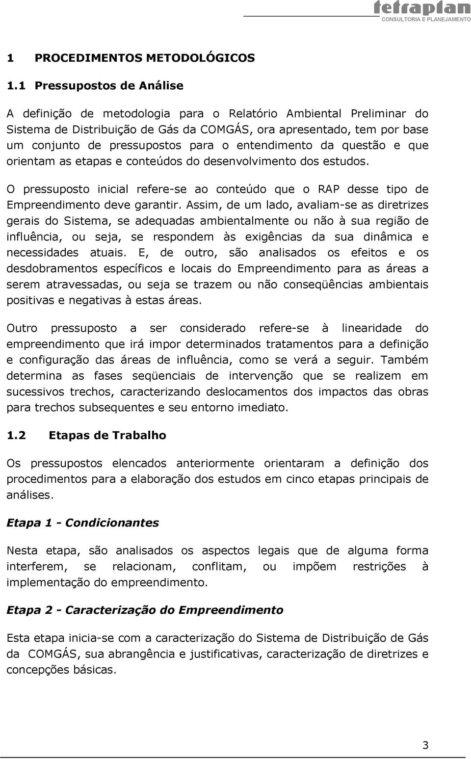 o entendimento da questão e que orientam as etapas e conteúdos do desenvolvimento dos estudos. O pressuposto inicial refere-se ao conteúdo que o RAP desse tipo de Empreendimento deve garantir.