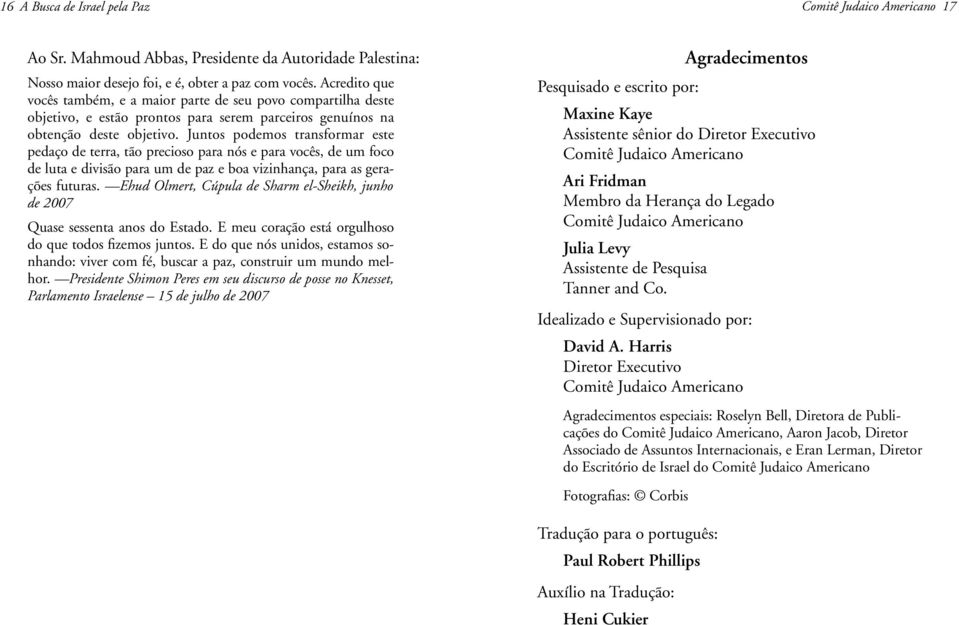 Juntos podemos transformar este pedaço de terra, tão precioso para nós e para vocês, de um foco de luta e divisão para um de paz e boa vizinhança, para as gerações futuras.